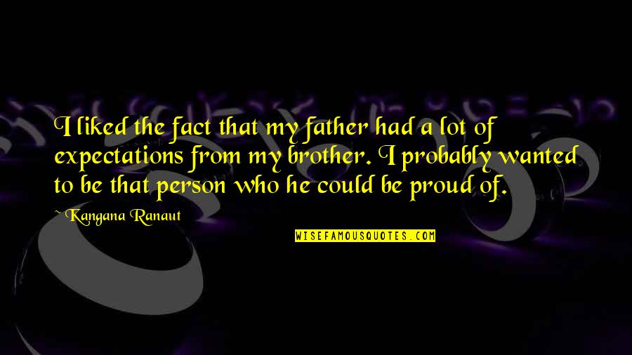 So Proud Of My Brother Quotes By Kangana Ranaut: I liked the fact that my father had So Proud Of My Brother Quotes By Kangana Ranaut: I liked the fact that my father had