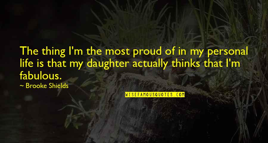 So Proud Of My Daughter Quotes By Brooke Shields: The thing I'm the most proud of in
