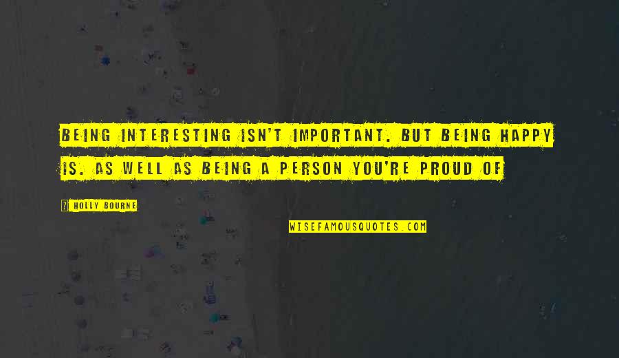 So Proud Of The Person Quotes By Holly Bourne: Being interesting isn't important. But being happy is. So Proud Of The Person Quotes By Holly Bourne: Being interesting isn't important. But being happy is.