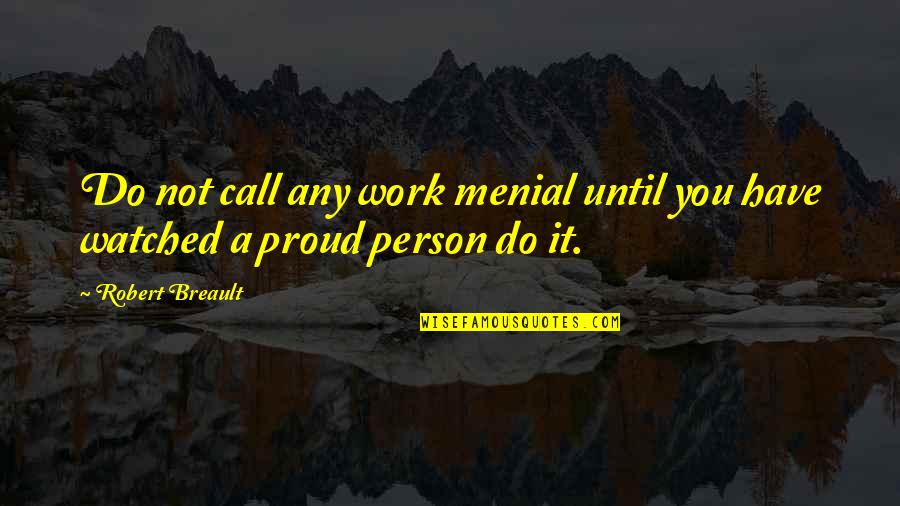 So Proud Of The Person Quotes By Robert Breault: Do not call any work menial until you