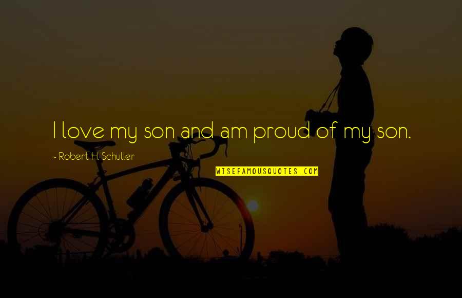 So Proud Of You My Son Quotes By Robert H. Schuller: I love my son and am proud of