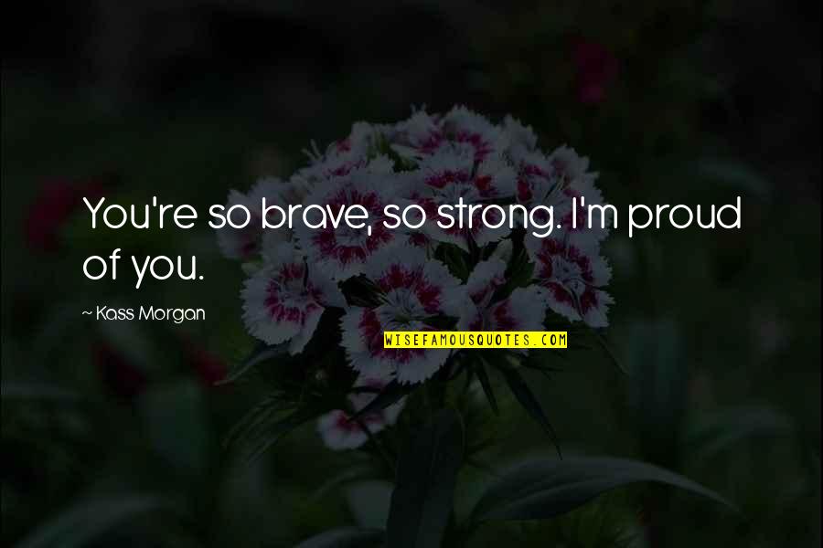 So Proud Of You Quotes By Kass Morgan: You're so brave, so strong. I'm proud of