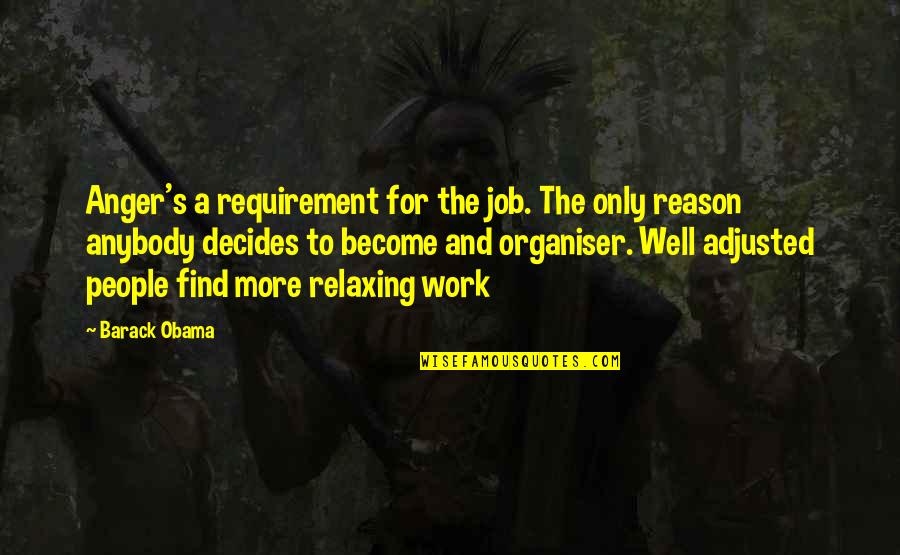 So Relaxing Quotes By Barack Obama: Anger's a requirement for the job. The only