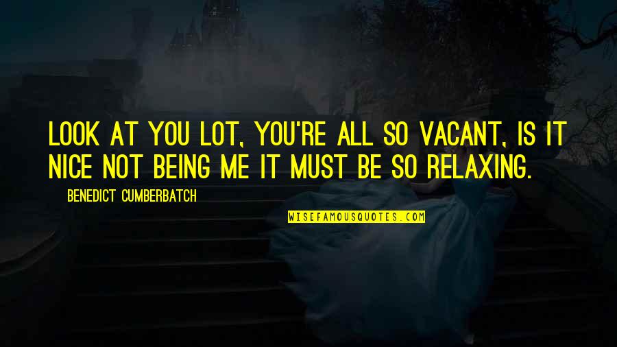 So Relaxing Quotes By Benedict Cumberbatch: Look at you lot, you're all so vacant,