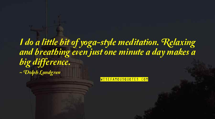 So Relaxing Quotes By Dolph Lundgren: I do a little bit of yoga-style meditation.