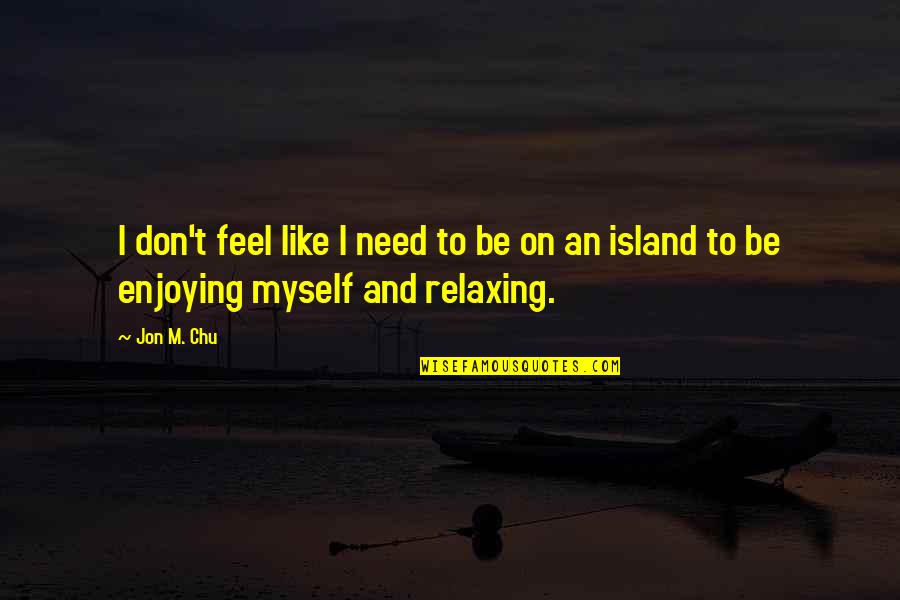 So Relaxing Quotes By Jon M. Chu: I don't feel like I need to be