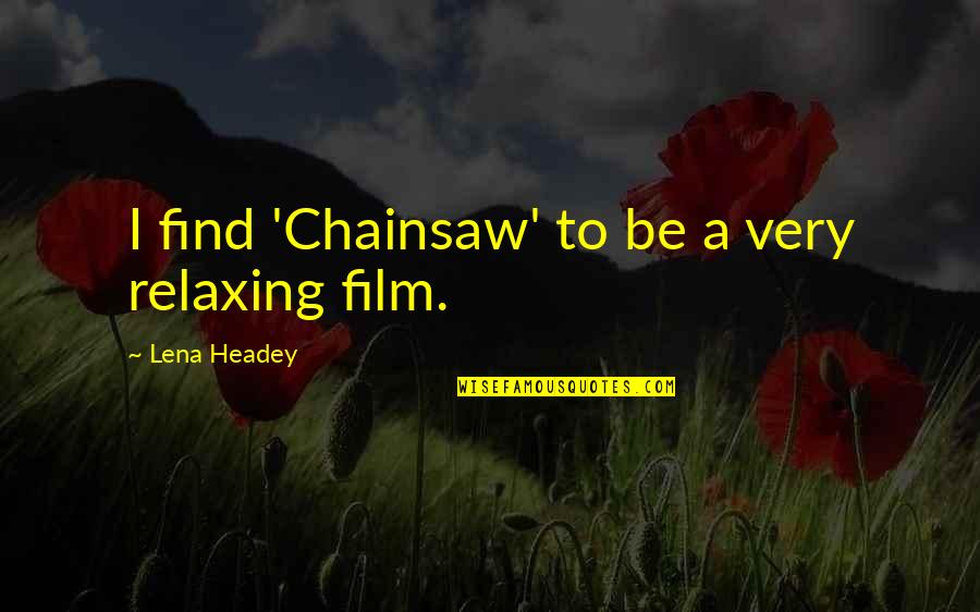 So Relaxing Quotes By Lena Headey: I find 'Chainsaw' to be a very relaxing