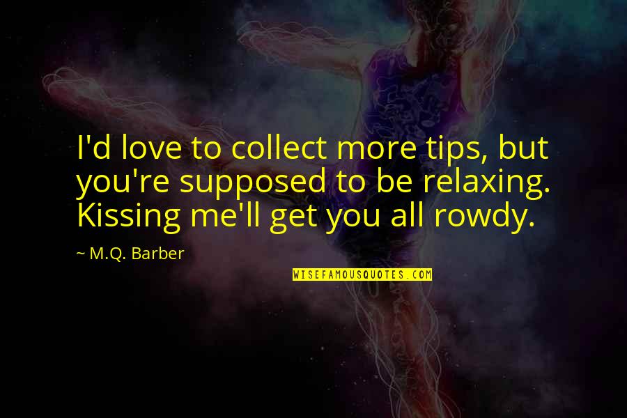 So Relaxing Quotes By M.Q. Barber: I'd love to collect more tips, but you're