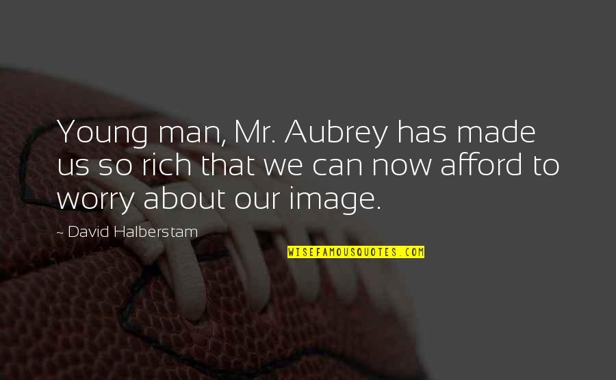 So Rich Quotes By David Halberstam: Young man, Mr. Aubrey has made us so So Rich Quotes By David Halberstam: Young man, Mr. Aubrey has made us so