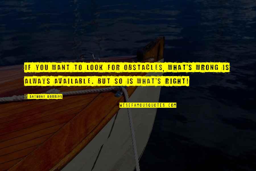 So Right But So Wrong Quotes By Anthony Robbins: If you want to look for obstacles, what's