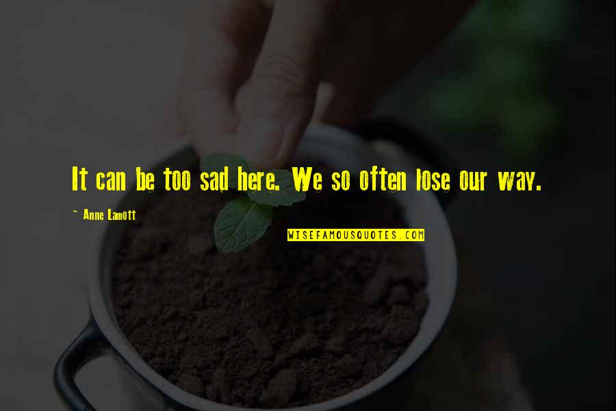 So Sad Quotes By Anne Lamott: It can be too sad here. We so