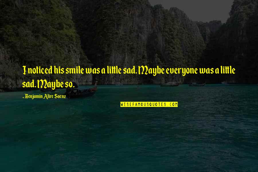 So Sad Quotes By Benjamin Alire Saenz: I noticed his smile was a little sad. So Sad Quotes By Benjamin Alire Saenz: I noticed his smile was a little sad.