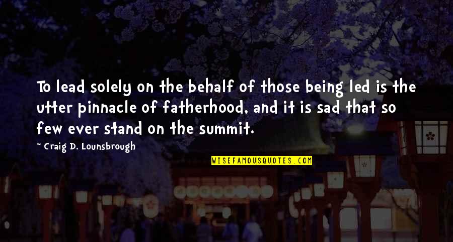So Sad Quotes By Craig D. Lounsbrough: To lead solely on the behalf of those So Sad Quotes By Craig D. Lounsbrough: To lead solely on the behalf of those