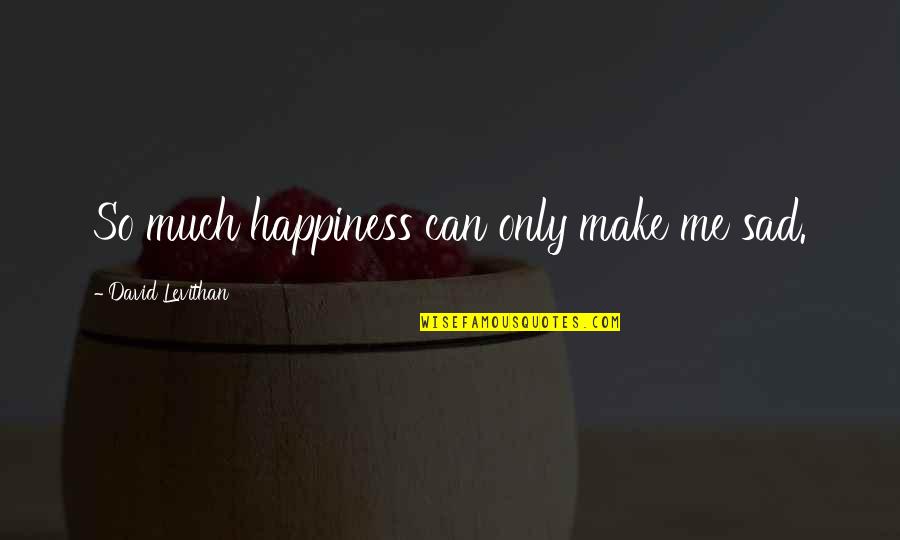So Sad Quotes By David Levithan: So much happiness can only make me sad. So Sad Quotes By David Levithan: So much happiness can only make me sad.
