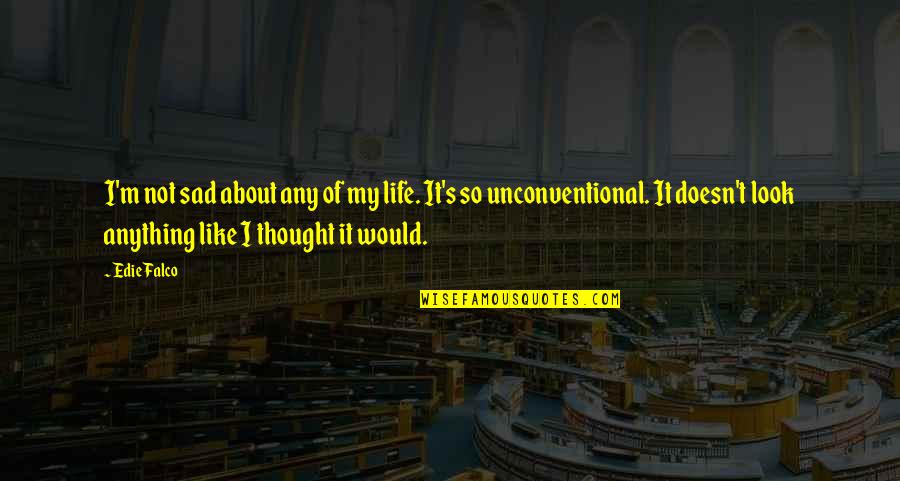 So Sad Quotes By Edie Falco: I'm not sad about any of my life. So Sad Quotes By Edie Falco: I'm not sad about any of my life.