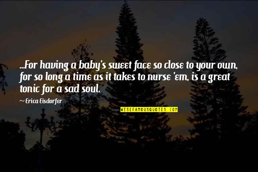 So Sad Quotes By Erica Eisdorfer: ...For having a baby's sweet face so close So Sad Quotes By Erica Eisdorfer: ...For having a baby's sweet face so close