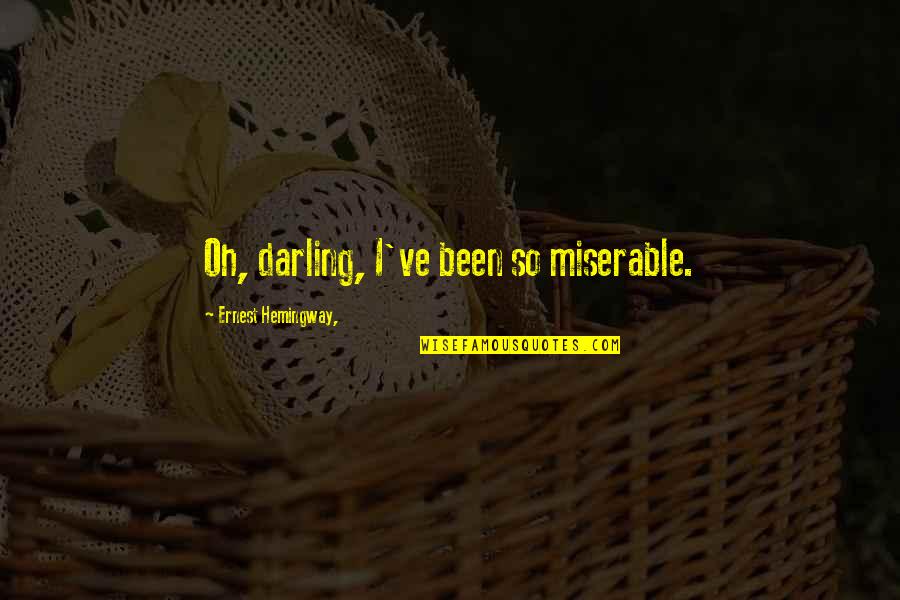 So Sad Quotes By Ernest Hemingway,: Oh, darling, I've been so miserable. So Sad Quotes By Ernest Hemingway,: Oh, darling, I've been so miserable.