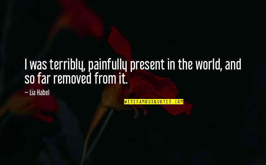 So Sad Quotes By Lia Habel: I was terribly, painfully present in the world,