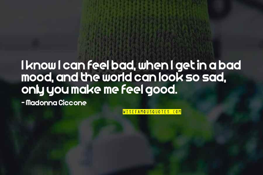 So Sad Quotes By Madonna Ciccone: I know I can feel bad, when I So Sad Quotes By Madonna Ciccone: I know I can feel bad, when I
