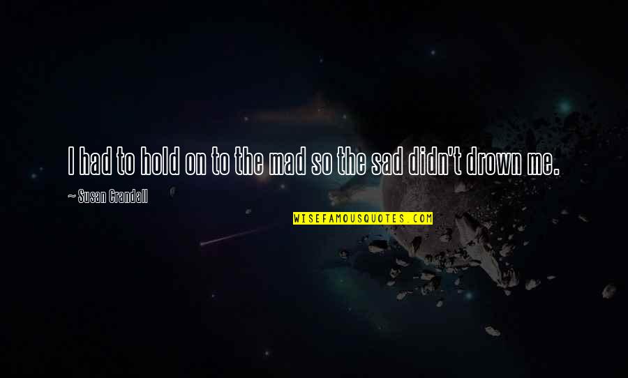 So Sad Quotes By Susan Crandall: I had to hold on to the mad So Sad Quotes By Susan Crandall: I had to hold on to the mad