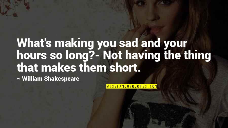 So Sad Quotes By William Shakespeare: What's making you sad and your hours so