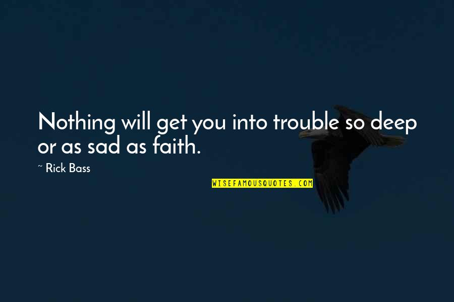 So Sad Short Quotes By Rick Bass: Nothing will get you into trouble so deep