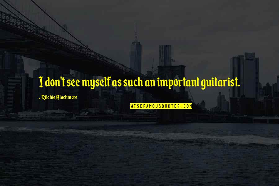 So Sad Short Quotes By Ritchie Blackmore: I don't see myself as such an important So Sad Short Quotes By Ritchie Blackmore: I don't see myself as such an important