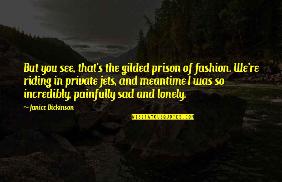 So Sad So Lonely Quotes By Janice Dickinson: But you see, that's the gilded prison of