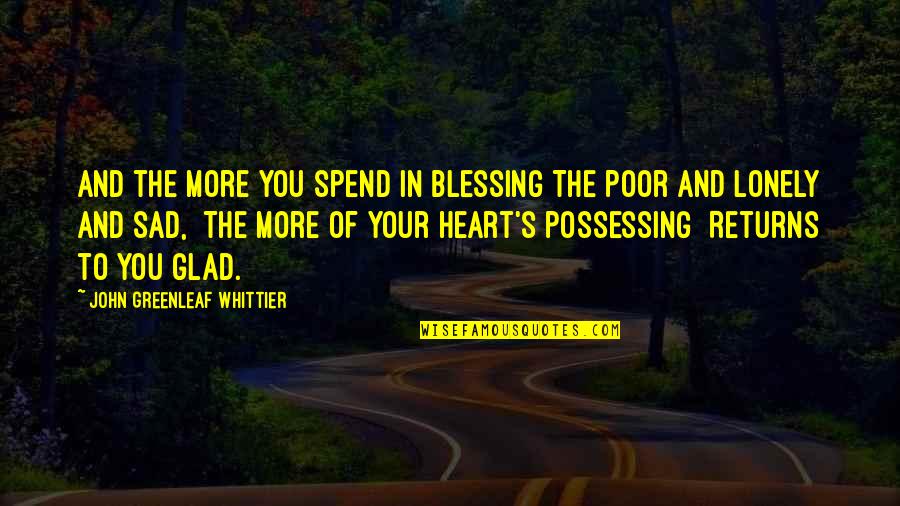 So Sad So Lonely Quotes By John Greenleaf Whittier: And the more you spend in blessing The