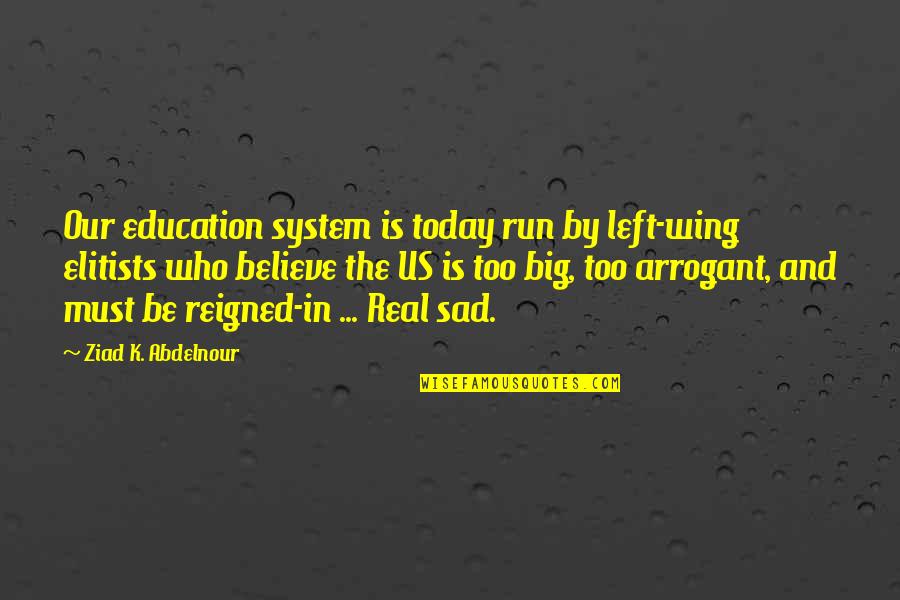 So Sad Today Quotes By Ziad K. Abdelnour: Our education system is today run by left-wing