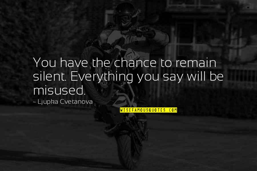 So Say We All Quote Quotes By Ljupka Cvetanova: You have the chance to remain silent. Everything So Say We All Quote Quotes By Ljupka Cvetanova: You have the chance to remain silent. Everything