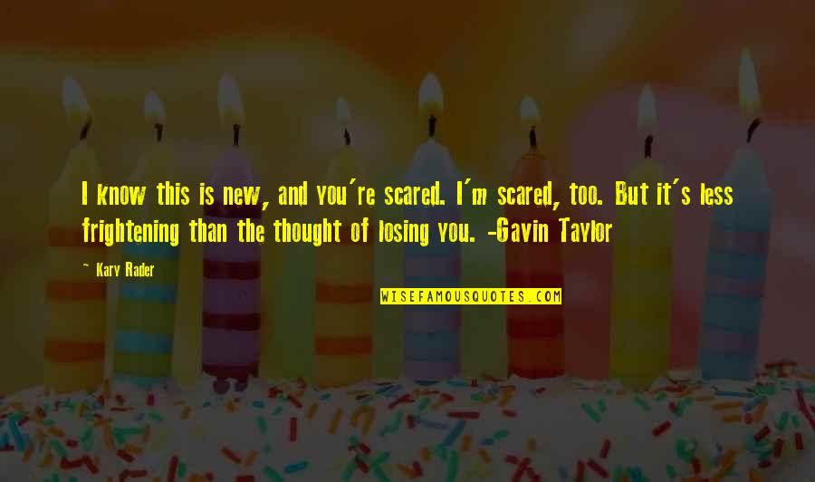 So Scared Of Losing You Quotes By Kary Rader: I know this is new, and you're scared.