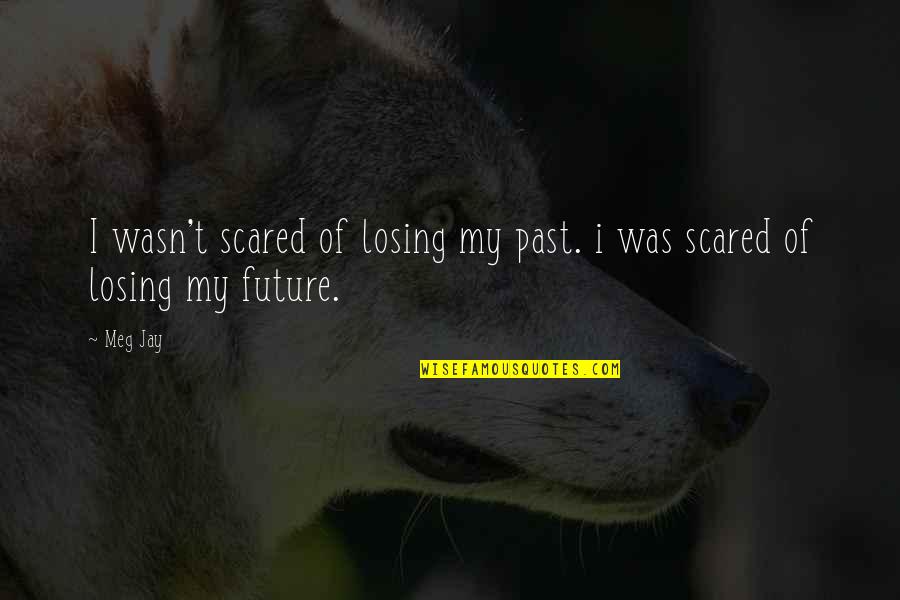 So Scared Of Losing You Quotes By Meg Jay: I wasn't scared of losing my past. i