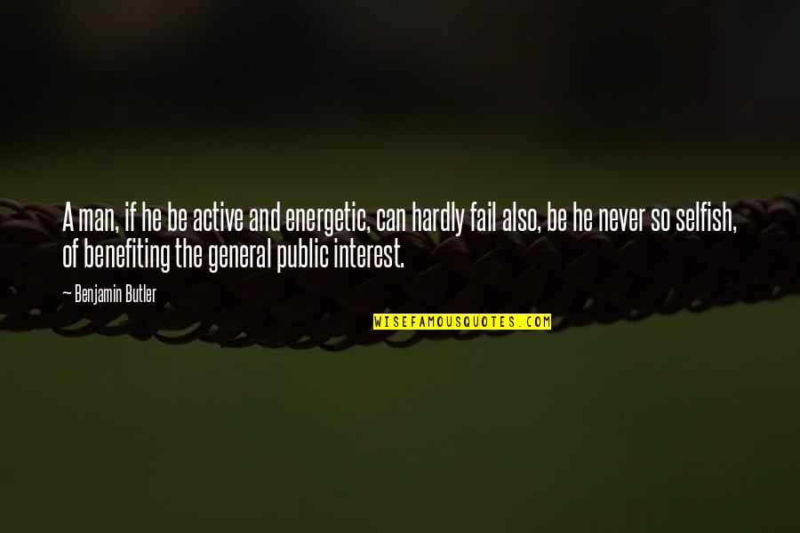 So Selfish Quotes By Benjamin Butler: A man, if he be active and energetic,