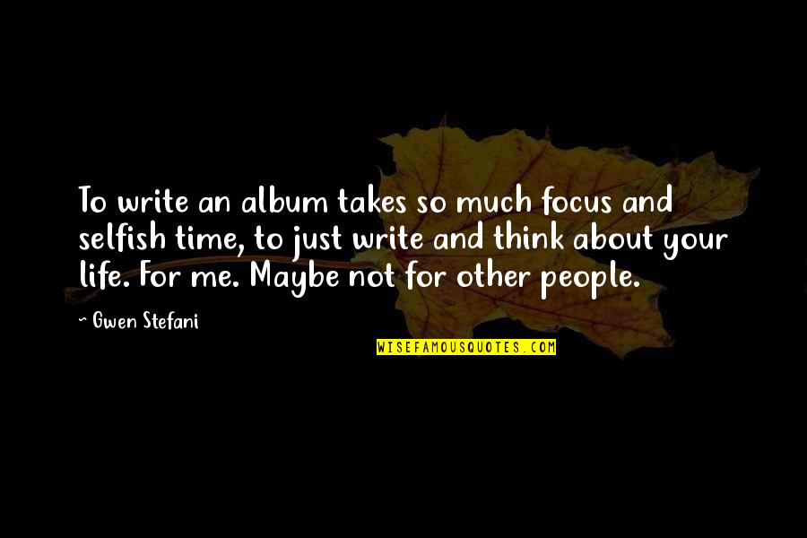 So Selfish Quotes By Gwen Stefani: To write an album takes so much focus