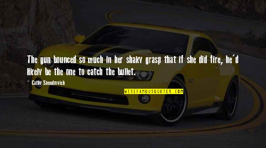 So She Did Quotes By Cathy Skendrovich: The gun bounced so much in her shaky So She Did Quotes By Cathy Skendrovich: The gun bounced so much in her shaky