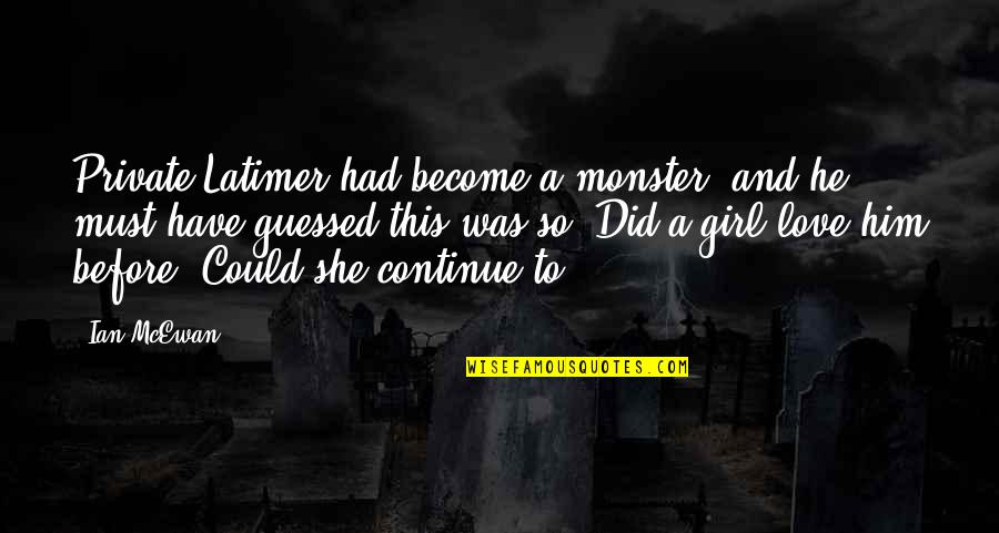 So She Did Quotes By Ian McEwan: Private Latimer had become a monster, and he So She Did Quotes By Ian McEwan: Private Latimer had become a monster, and he