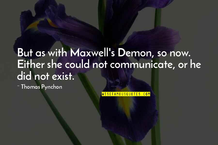 So She Did Quotes By Thomas Pynchon: But as with Maxwell's Demon, so now. Either So She Did Quotes By Thomas Pynchon: But as with Maxwell's Demon, so now. Either