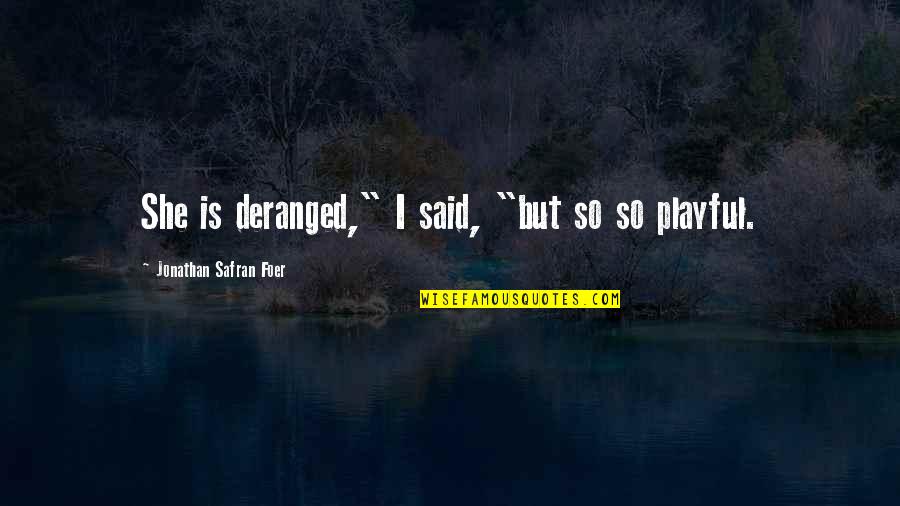 So She Quotes By Jonathan Safran Foer: She is deranged," I said, "but so so So She Quotes By Jonathan Safran Foer: She is deranged," I said, "but so so