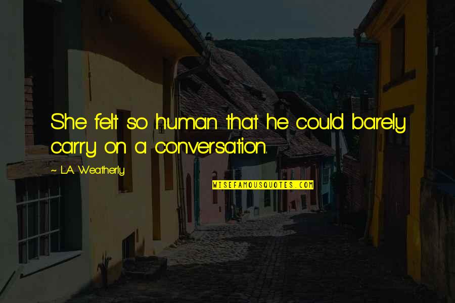 So She Quotes By L.A. Weatherly: She felt so human that he could barely So She Quotes By L.A. Weatherly: She felt so human that he could barely