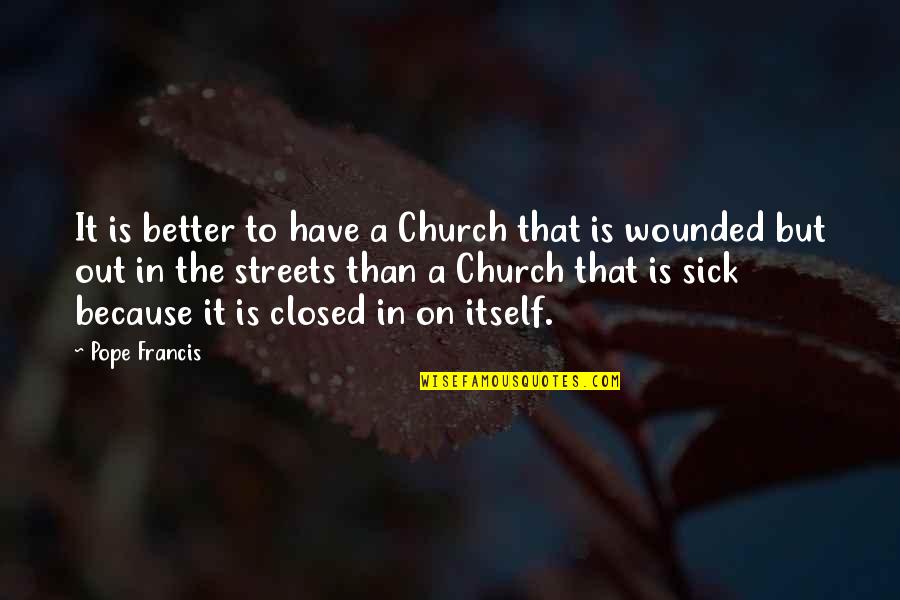 So Sick Of It Quotes By Pope Francis: It is better to have a Church that