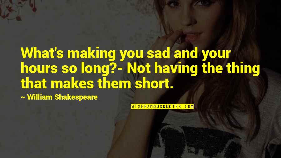 So So Sad Quotes By William Shakespeare: What's making you sad and your hours so