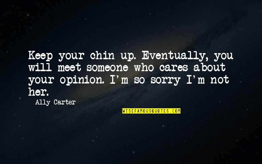 So Sorry Quotes By Ally Carter: Keep your chin up. Eventually, you will meet