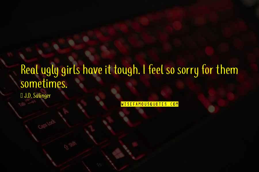 So Sorry Quotes By J.D. Salinger: Real ugly girls have it tough. I feel