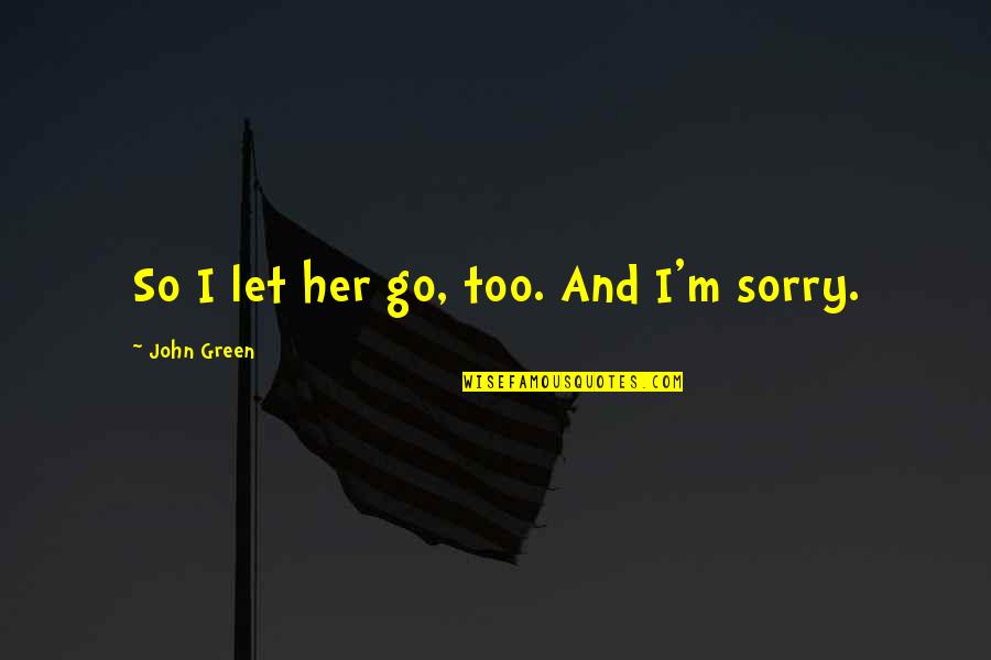 So Sorry Quotes By John Green: So I let her go, too. And I'm