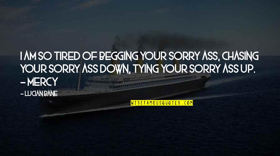 So Sorry Quotes By Lucian Bane: I am so tired of begging your sorry