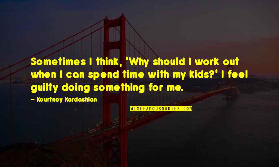So Spend Time Doing Quotes By Kourtney Kardashian: Sometimes I think, 'Why should I work out