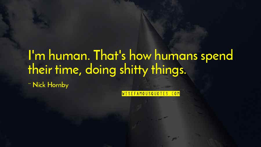 So Spend Time Doing Quotes By Nick Hornby: I'm human. That's how humans spend their time,