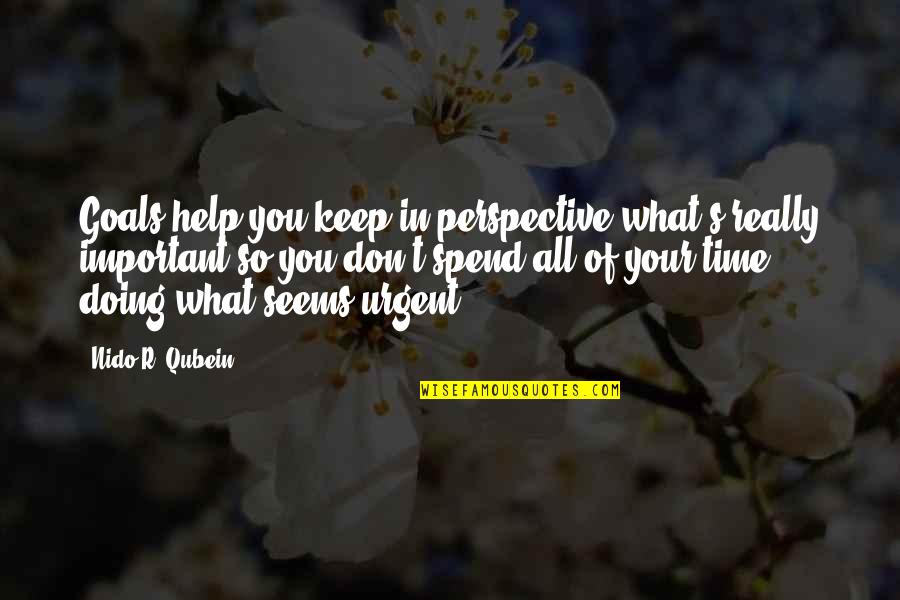 So Spend Time Doing Quotes By Nido R. Qubein: Goals help you keep in perspective what's really
