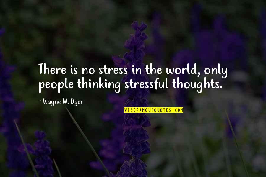 So Stressful Quotes By Wayne W. Dyer: There is no stress in the world, only